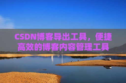 CSDN博客导出工具，便捷高效的博客内容管理工具